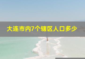 大连市内7个辖区人口多少