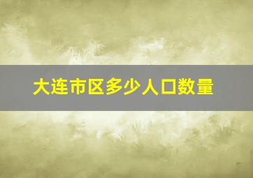 大连市区多少人口数量