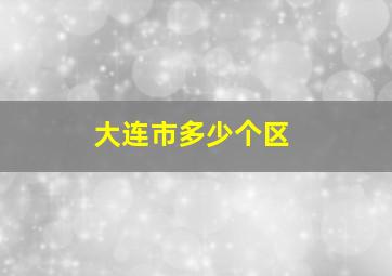 大连市多少个区