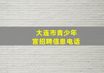 大连市青少年宫招聘信息电话