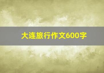 大连旅行作文600字