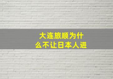 大连旅顺为什么不让日本人进