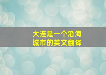 大连是一个沿海城市的英文翻译