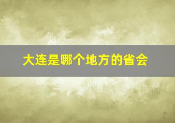 大连是哪个地方的省会