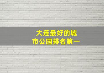 大连最好的城市公园排名第一