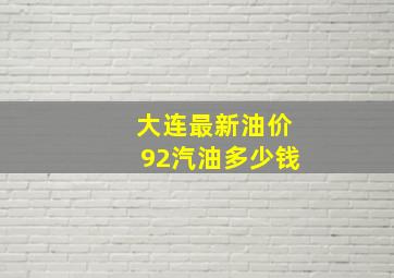 大连最新油价92汽油多少钱