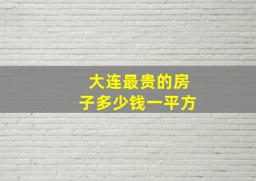 大连最贵的房子多少钱一平方