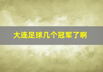 大连足球几个冠军了啊