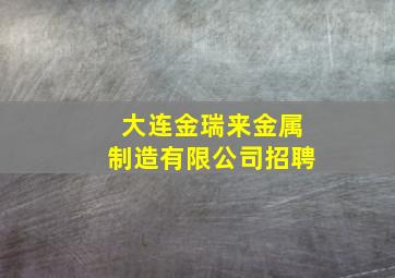 大连金瑞来金属制造有限公司招聘