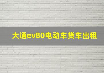 大通ev80电动车货车出租