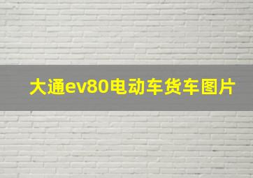 大通ev80电动车货车图片