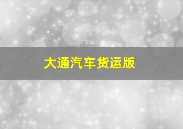 大通汽车货运版