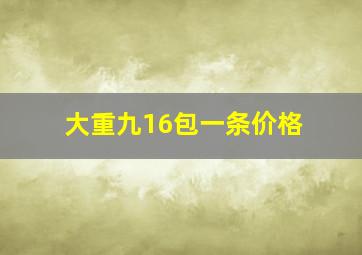 大重九16包一条价格