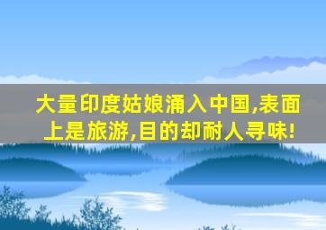 大量印度姑娘涌入中国,表面上是旅游,目的却耐人寻味!