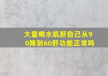 大量喝水肌酐自己从90降到60肝功能正常吗