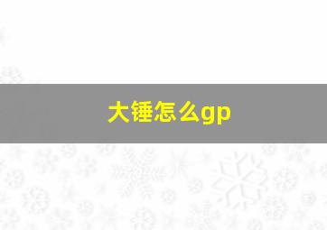 大锤怎么gp