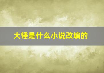 大锤是什么小说改编的