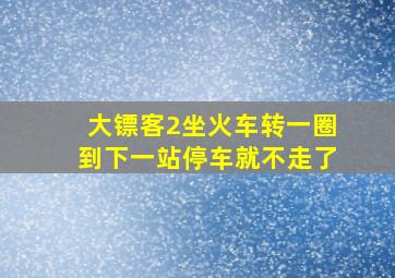 大镖客2坐火车转一圈到下一站停车就不走了