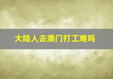 大陆人去澳门打工难吗