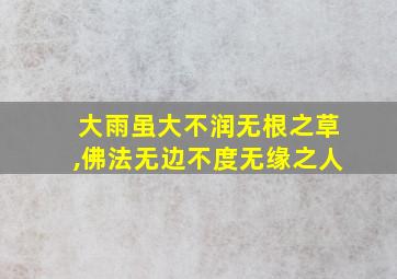 大雨虽大不润无根之草,佛法无边不度无缘之人