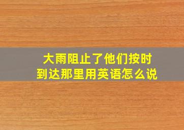 大雨阻止了他们按时到达那里用英语怎么说