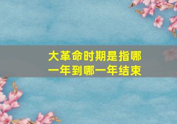 大革命时期是指哪一年到哪一年结束