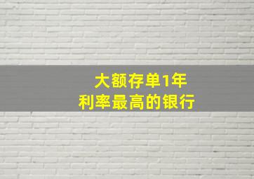 大额存单1年利率最高的银行