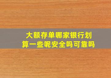 大额存单哪家银行划算一些呢安全吗可靠吗