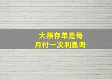 大额存单是每月付一次利息吗