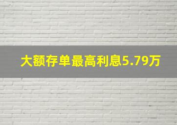 大额存单最高利息5.79万