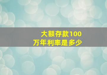 大额存款100万年利率是多少