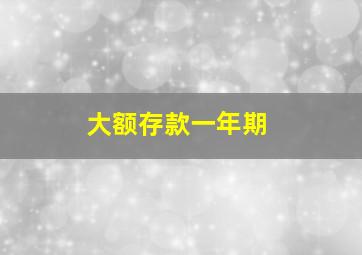 大额存款一年期