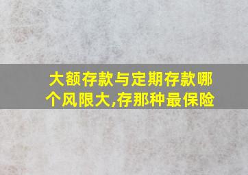 大额存款与定期存款哪个风限大,存那种最保险