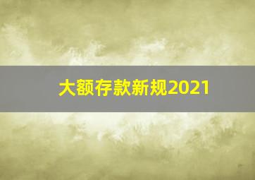 大额存款新规2021