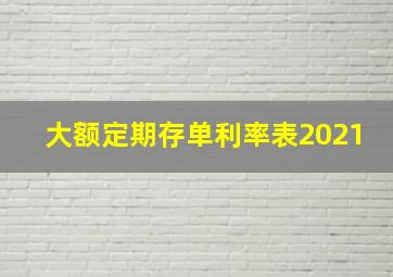 大额定期存单利率表2021