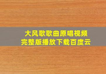 大风歌歌曲原唱视频完整版播放下载百度云