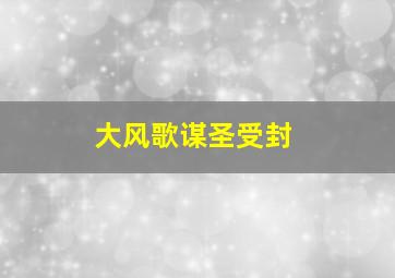 大风歌谋圣受封