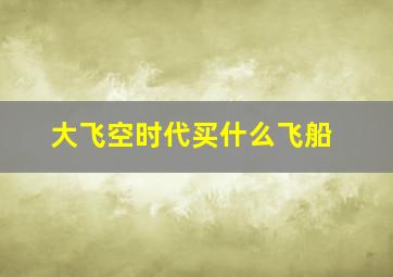 大飞空时代买什么飞船