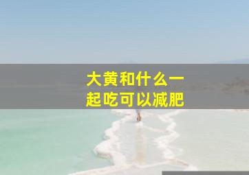 大黄和什么一起吃可以减肥