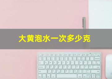 大黄泡水一次多少克