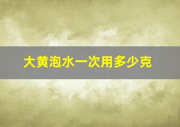 大黄泡水一次用多少克