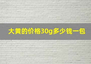 大黄的价格30g多少钱一包