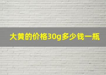 大黄的价格30g多少钱一瓶