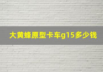 大黄蜂原型卡车g15多少钱