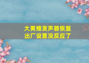 大黄蜂发声器恢复出厂设置没反应了