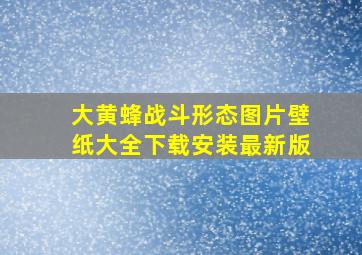 大黄蜂战斗形态图片壁纸大全下载安装最新版