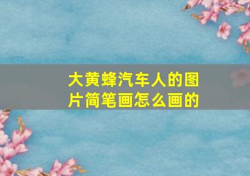 大黄蜂汽车人的图片简笔画怎么画的