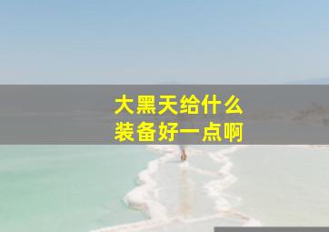 大黑天给什么装备好一点啊