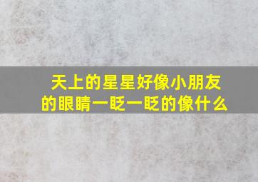 天上的星星好像小朋友的眼睛一眨一眨的像什么