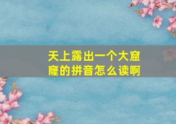 天上露出一个大窟窿的拼音怎么读啊